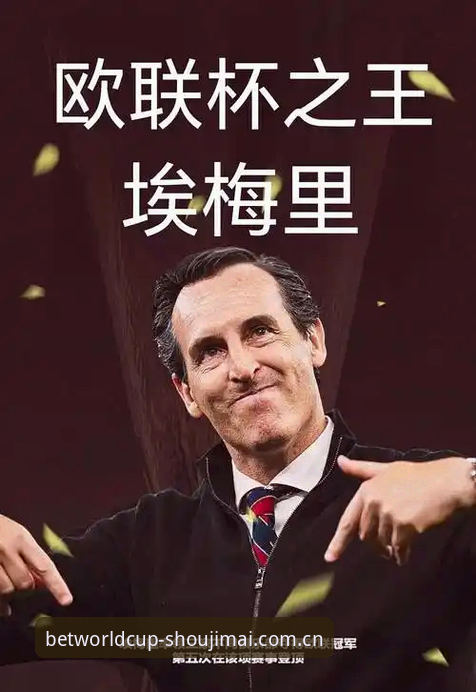 埃梅里欧联杯五冠王深度解析：从维拉捧杯看足球投注新视角